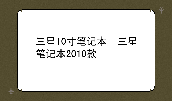 三星10寸笔记本__三星笔记本2010款