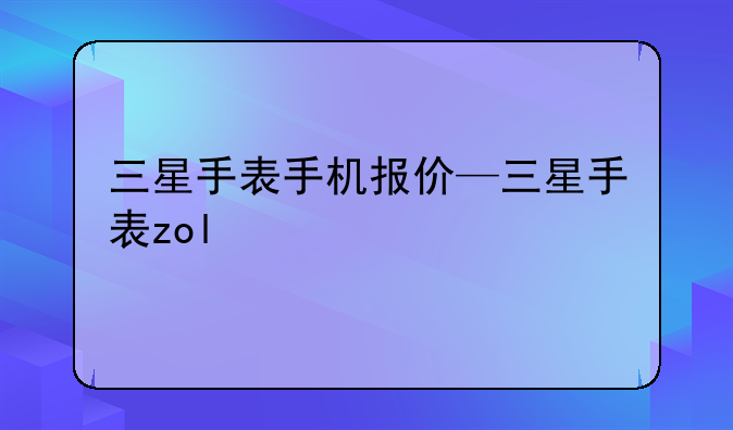 三星手表手机报价—三星手表zol