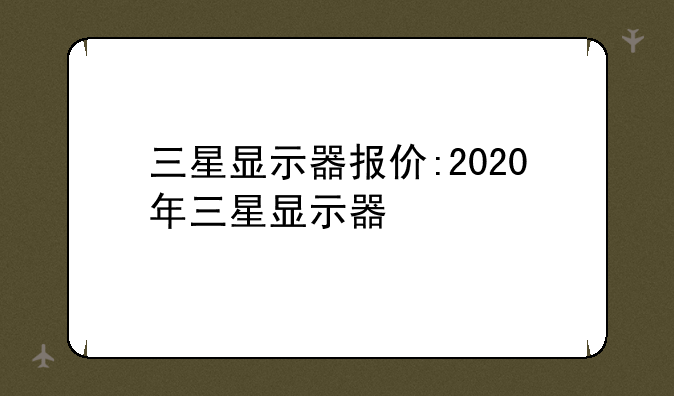 三星显示器报价:2020年三星显示器