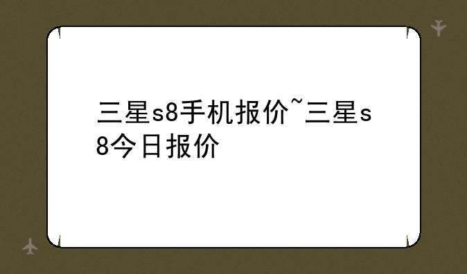 三星s8手机报价~三星s8今日报价