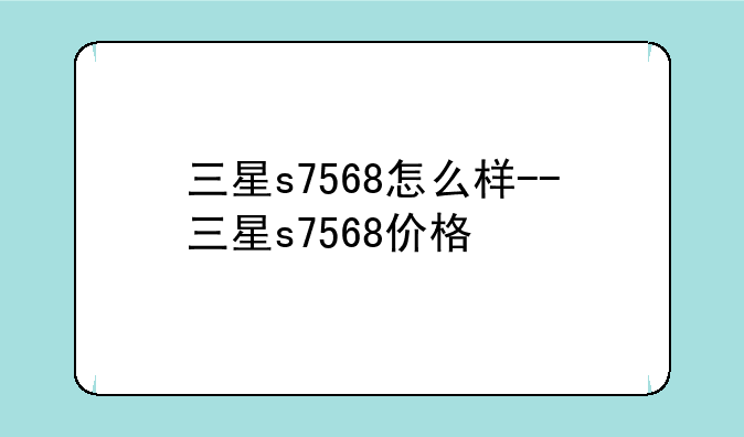 三星s7568怎么样--三星s7568价格