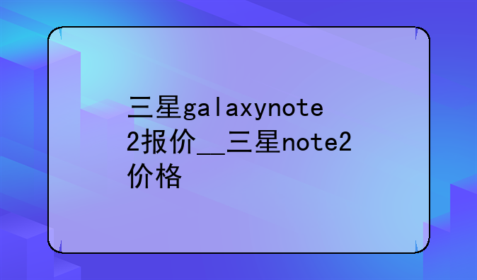 三星galaxynote2报价__三星note2价格