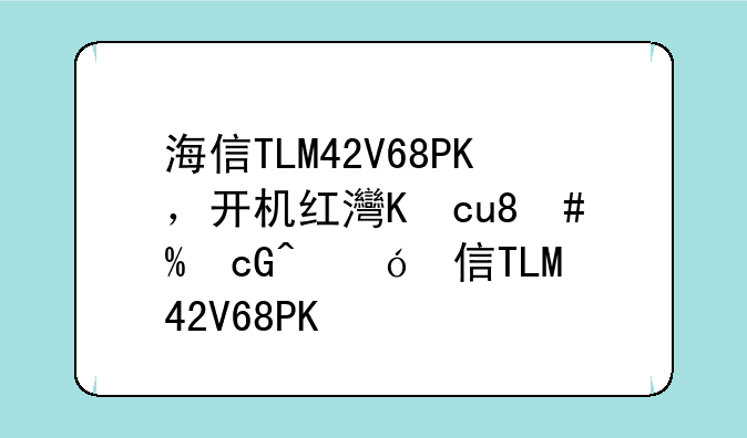 海信TLM42V68PK，开机红灯亮，其他三无，求助？