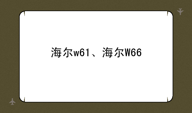 海尔w61、海尔W66