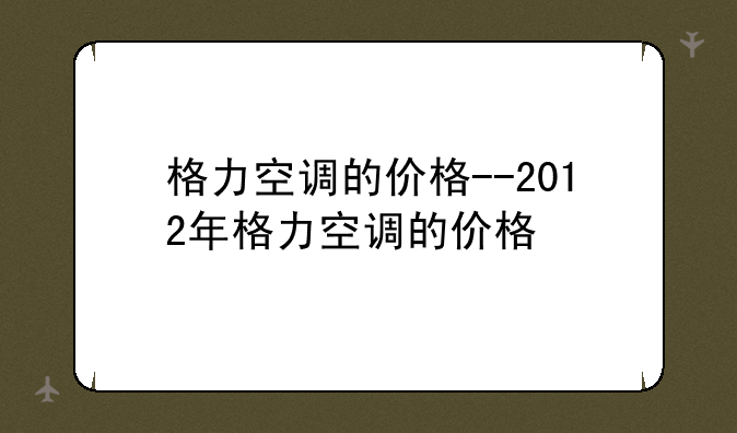 格力空调的价格--2012年格力空调的价格