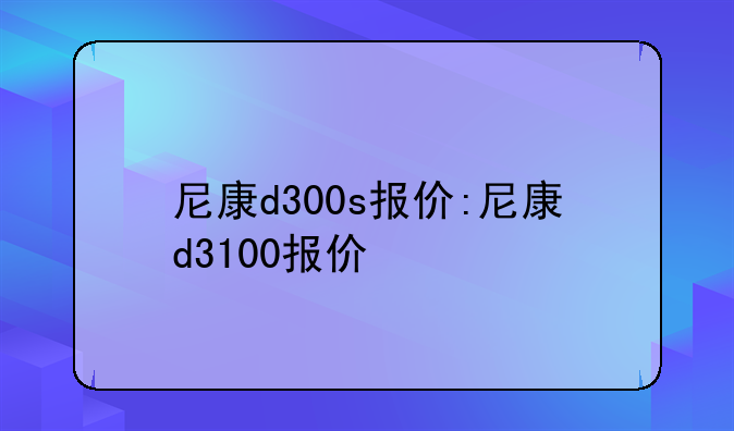 尼康d300s报价:尼康d3100报价