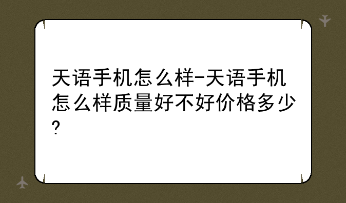 天语手机怎么样-天语手机怎么样质量好不好价格多少?