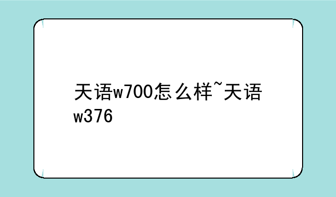 天语w700怎么样~天语w376