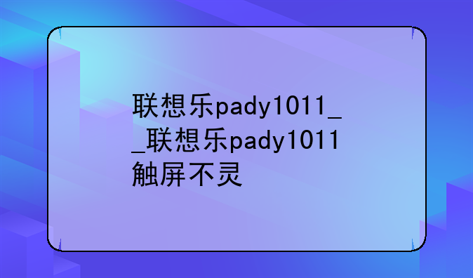 联想乐pady1011__联想乐pady1011触屏不灵