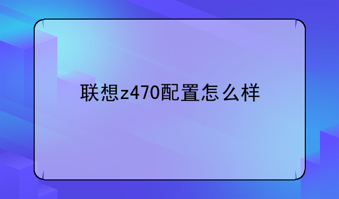 联想z470配置怎么样