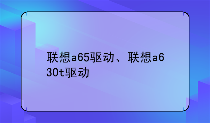 联想a65驱动、联想a630t驱动