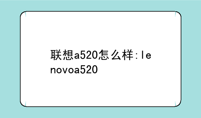 联想a520怎么样:lenovoa520