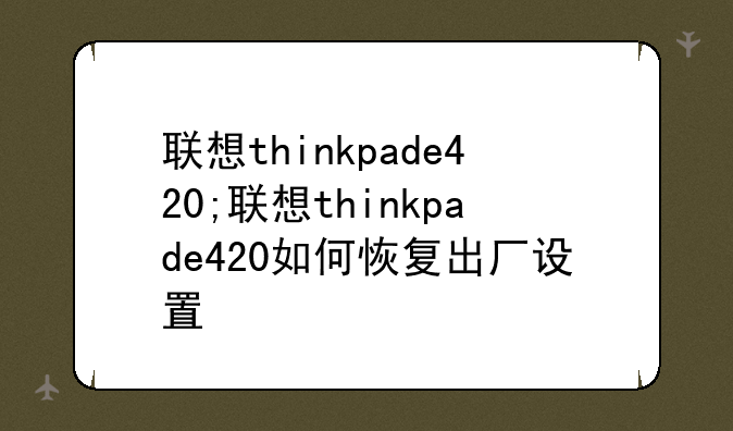 联想thinkpade420;联想thinkpade420如何恢复出厂设置