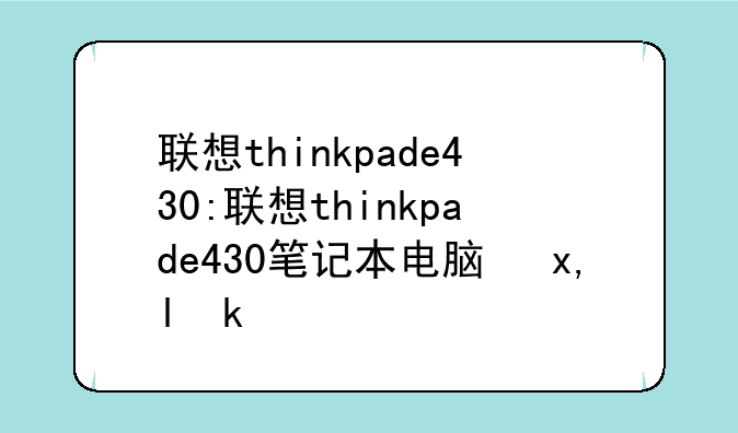 联想thinkpade430:联想thinkpade430笔记本电脑参数
