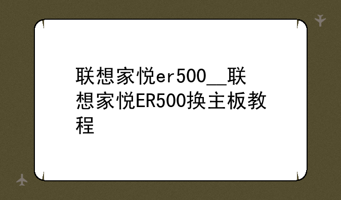 联想家悦er500__联想家悦ER500换主板教程
