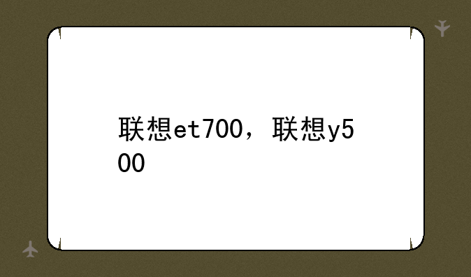联想et700，联想y500