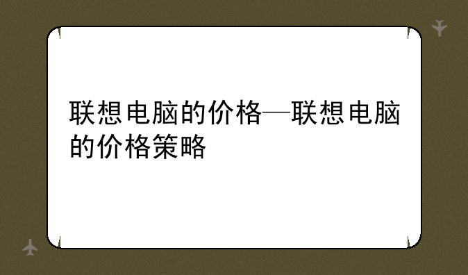 联想电脑的价格—联想电脑的价格策略