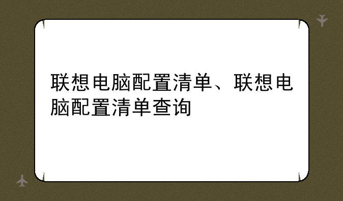 联想电脑配置清单、联想电脑配置清单查询