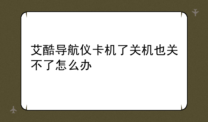 艾酷导航仪卡机了关机也关不了怎么办