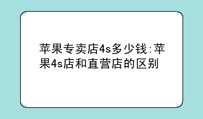苹果专卖店4s多少钱:苹果4s店和直营店的区别