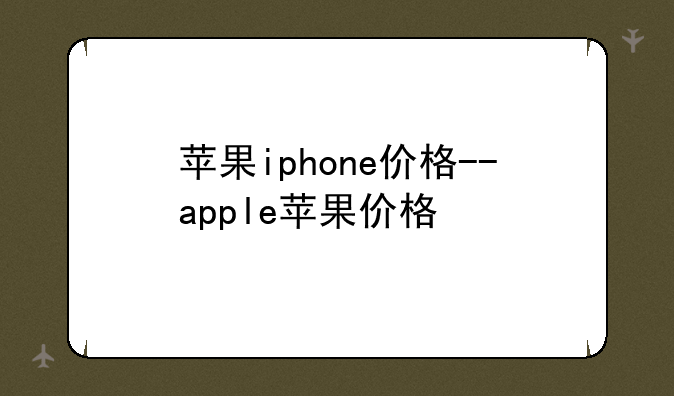 苹果iphone价格--apple苹果价格