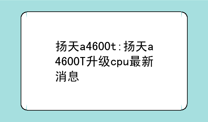 扬天a4600t:扬天a4600T升级cpu最新消息