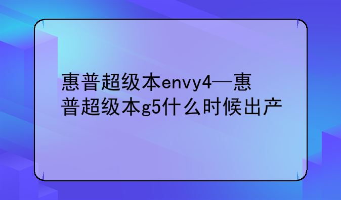 惠普超级本envy4—惠普超级本g5什么时候出产
