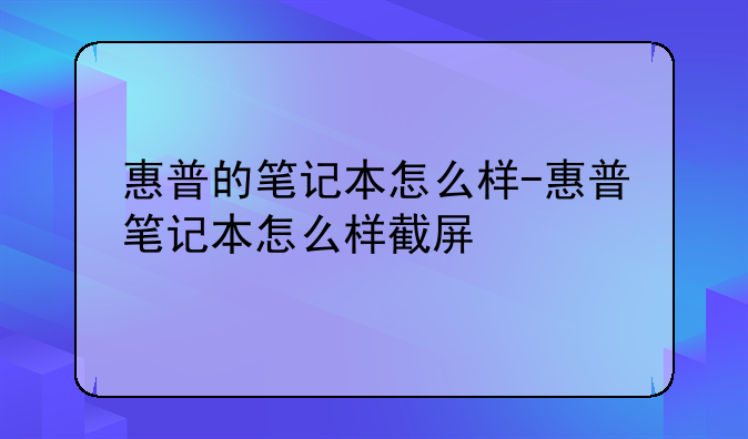 惠普的笔记本怎么样-惠普笔记本怎么样截屏