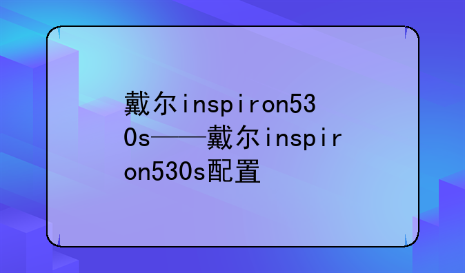 戴尔inspiron530s——戴尔inspiron530s配置