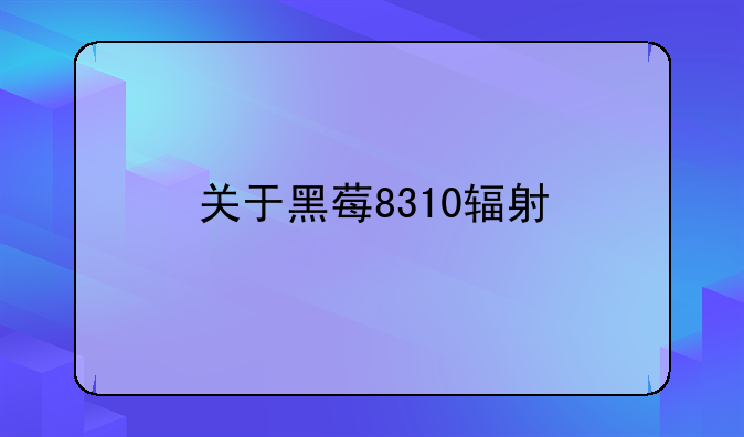 关于黑莓8310辐射