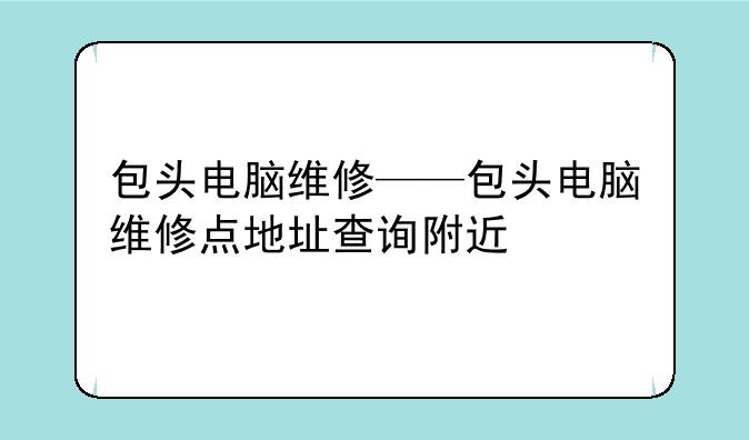 包头电脑维修——包头电脑维修点地址查询附近