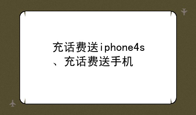 充话费送iphone4s、充话费送手机