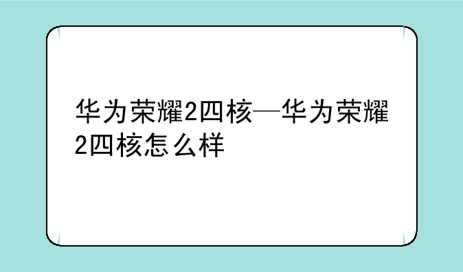 华为荣耀2四核—华为荣耀2四核怎么样