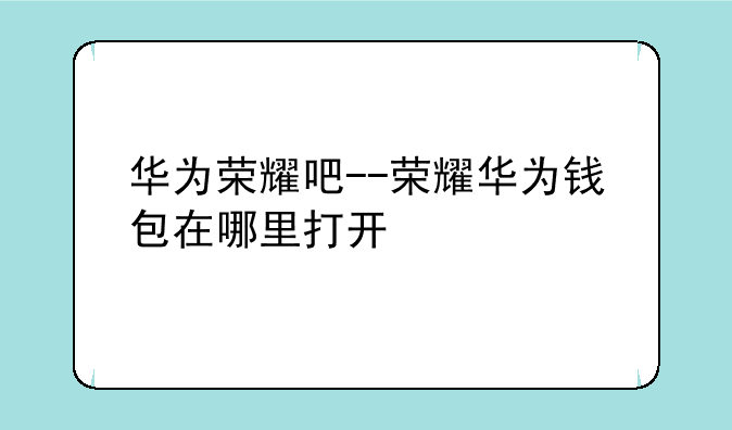 华为荣耀吧--荣耀华为钱包在哪里打开