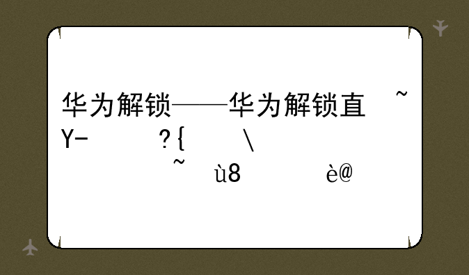 华为解锁——华为解锁直接进入桌面怎么设置
