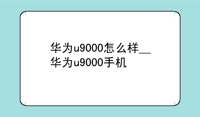 华为u9000怎么样__华为u9000手机