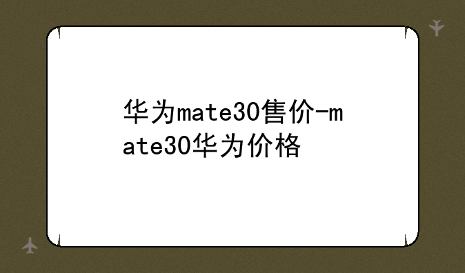 华为mate30售价-mate30华为价格