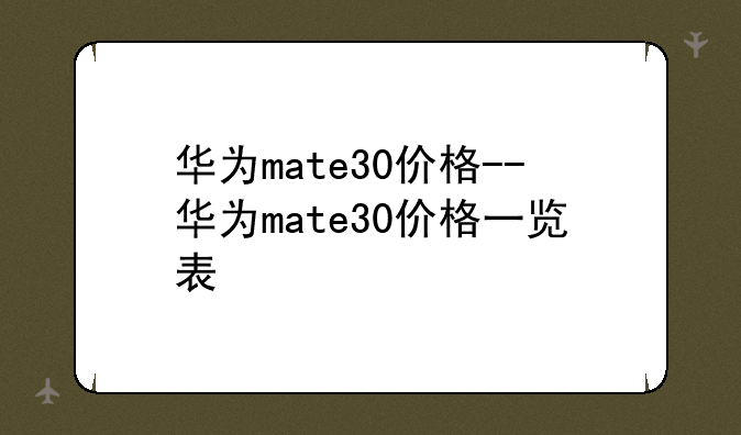华为mate30价格--华为mate30价格一览表