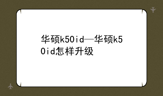 华硕k50id—华硕k50id怎样升级