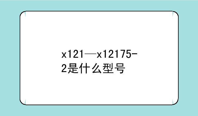 x121—x12175-2是什么型号