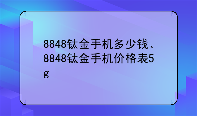 8848钛金手机多少钱、8848钛金手机价格表5g