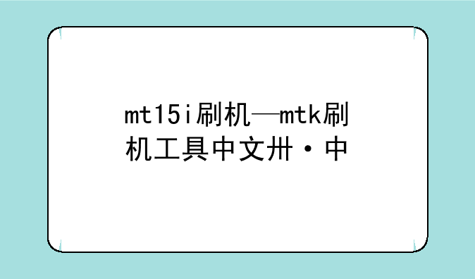 mt15i刷机—mtk刷机工具中文版