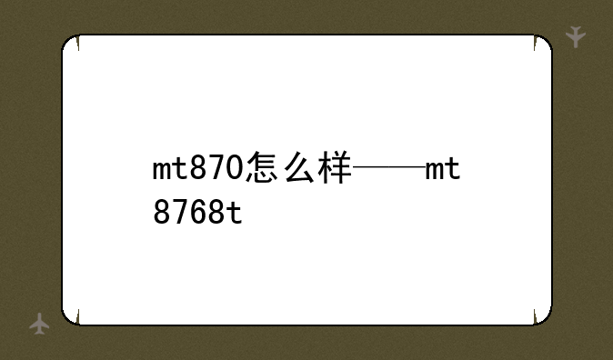 mt870怎么样——mt8768t