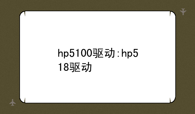 hp5100驱动:hp518驱动
