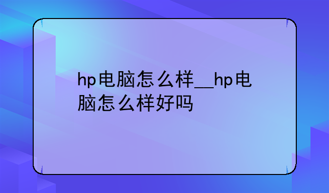 hp电脑怎么样__hp电脑怎么样好吗
