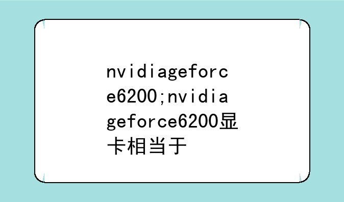 nvidiageforce6200;nvidiageforce6200显卡相当于