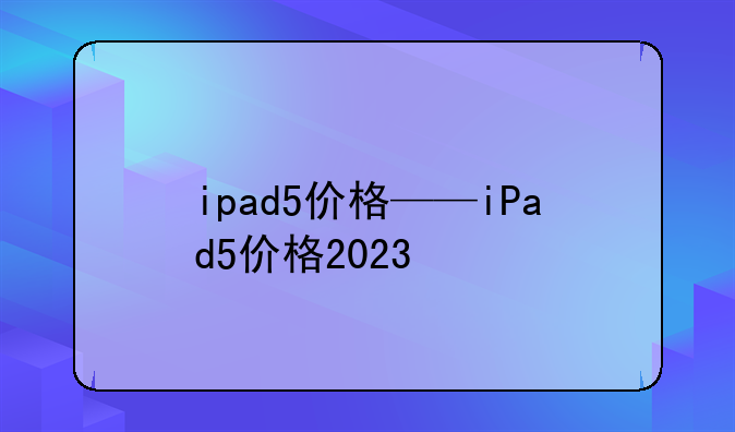 ipad5价格——iPad5价格2023
