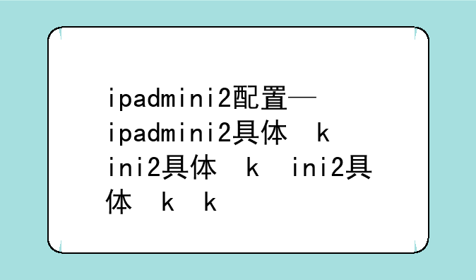 ipadmini2配置—ipadmini2具体参数