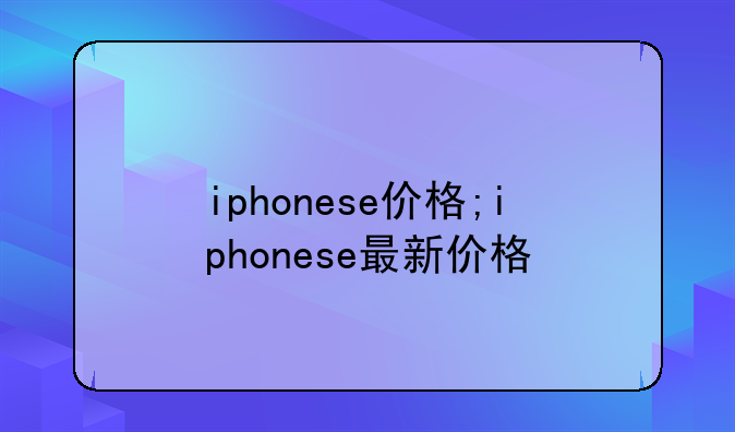 iphonese价格;iphonese最新价格