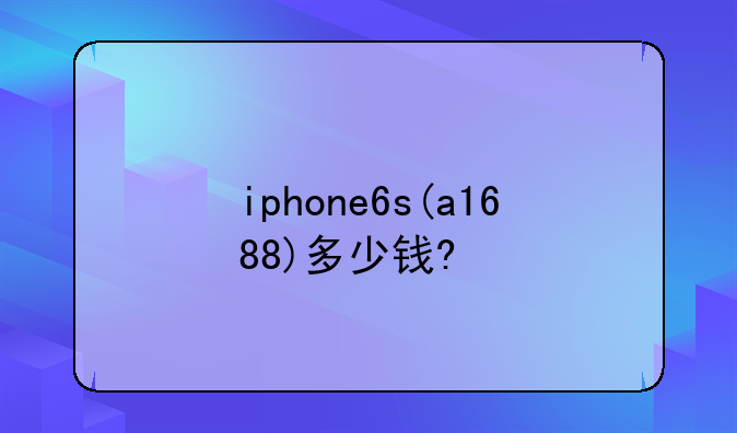 iphone6s(a1688)多少钱?
